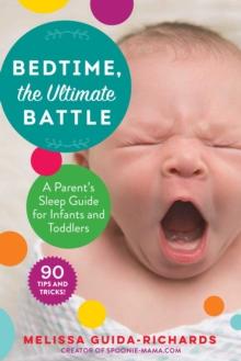 Bedtime, the Ultimate Battle : A Parent's Sleep Guide for Infants and Toddlers