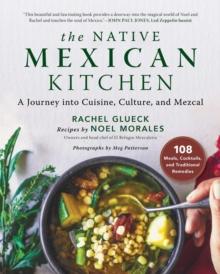 The Native Mexican Kitchen : A Journey into Cuisine, Culture, and Mezcal