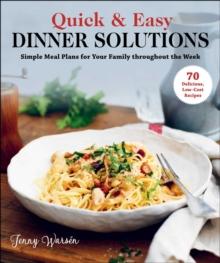 Quick & Easy Dinner Solutions : Simple Meal Plans for Your Family throughout the Week