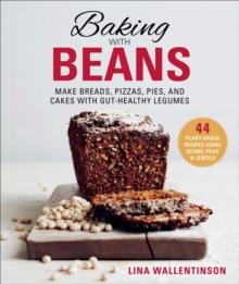 Baking with Beans : Make Breads, Pizzas, Pies, and Cakes with Gut-Healthy Legumes