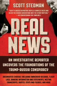 Real News : An Investigative Reporter Uncovers the Foundations of the Trump-Russia Conspiracy