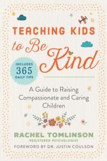 Teaching Kids to Be Kind : A Guide to Raising Compassionate and Caring Children