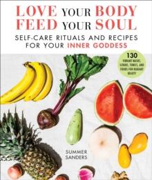 Love Your Body Feed Your Soul : Self-Care Rituals and Recipes for Your Inner Goddess