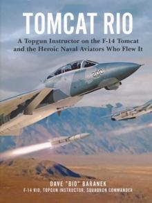 Tomcat Rio : A Topgun Instructor on the F-14 Tomcat and the Heroic Naval Aviators Who Flew It