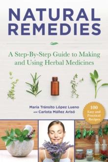 Natural Remedies : A Step-By-Step Guide to Making and Using Herbal Medicines