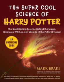 The Super Cool Science of Harry Potter : The Spell-Binding Science Behind the Magic, Creatures, Witches, and Wizards of the Potter Universe!