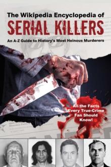 The Wikipedia Encyclopedia of Serial Killers : An A-Z Guide to History's Most Heinous Murderers