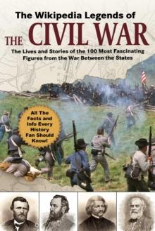 The Wikipedia Legends of the Civil War : The Incredible Stories of the 75 Most Fascinating Figures from the War Between the States