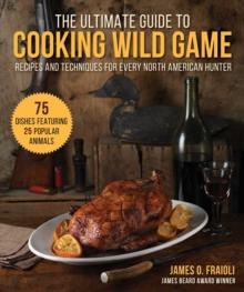 The Ultimate Guide to Cooking Wild Game : Recipes and Techniques for Every North American Hunter