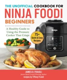 The Unofficial Cookbook for Ninja Foodi Beginners : A Healthy Guide to Using the Pressure Cooker that Crisps