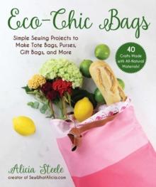 Eco-Chic Bags : Simple Sewing Projects to Make Tote Bags, Purses, Gift Bags, and More