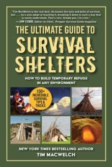 The Ultimate Guide to Survival Shelters : How to Build Temporary Refuge in Any Environment