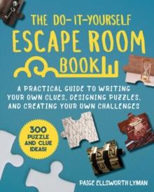 The Do-It-Yourself Escape Room Book : A Practical Guide to Writing Your Own Clues, Designing Puzzles, and Creating Your Own Challenges