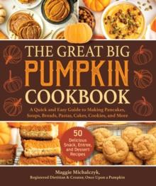 The Great Big Pumpkin Cookbook : A Quick and Easy Guide to Making Pancakes, Soups, Breads, Pastas, Cakes, Cookies, and More