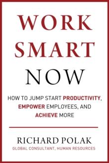 Work Smart Now : How to Jump Start Productivity, Empower Employees, and Achieve More