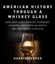 American History Through a Whiskey Glass : How Distilled Spirits, Domestic Cuisine, and Popular Music Helped Shape a Nation