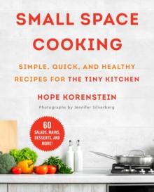 Small Space Cooking : Simple, Quick, and Healthy Recipes for the Tiny Kitchen