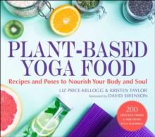 Plant-Based Yoga Food : Recipes and Poses to Nourish Your Body and Soul