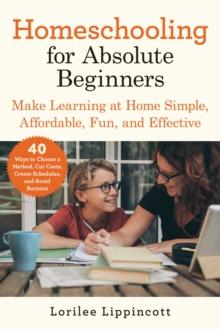 Homeschooling for Absolute Beginners : Make Learning at Home Simple, Affordable, Fun, and Effective