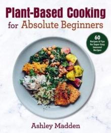 Plant-Based Cooking for Absolute Beginners : 60 Recipes & Tips for Super Easy Seasonal Recipes