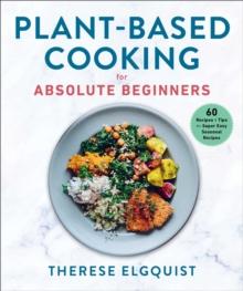 Plant-Based Cooking for Absolute Beginners : 60 Recipes & Tips for Super Easy Seasonal Recipes