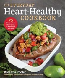 The Everyday Heart-Healthy Cookbook : 75 Gluten-Free, Dairy-Free, Clean Food Recipes