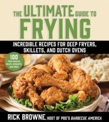 The Ultimate Guide to Frying : Incredible Recipes for Deep Fryers, Skillets, and Dutch Ovens