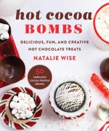 Hot Cocoa Bombs : Delicious, Fun, and Creative Hot Chocolate Treats