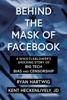 Behind the Mask of Facebook : A Whistleblower's Shocking Story of Big Tech Bias and Censorship