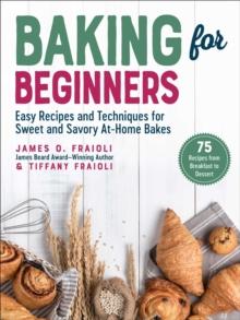 Baking for Beginners : Easy Recipes and Techniques for Sweet and Savory At-Home Bakes