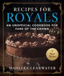 Recipes for Royals : An Unofficial Cookbook for Fans of the Crown-75 Regal Recipes