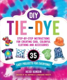 DIY Tie-Dye : Step-by-Step Instructions for Creating Cool, Colorful Clothing and Accessories-35 Easy Projects for Everyone!