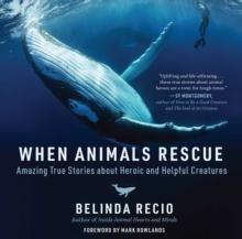 When Animals Rescue : Amazing True Stories about Heroic and Helpful Creatures