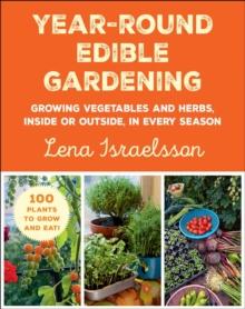 Year-Round Edible Gardening : Growing Vegetables and Herbs, Inside or Outside, in Every Season