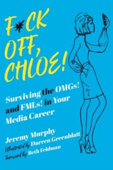 F*ck Off, Chloe! : Surviving the OMGs! and FMLs! in Your Media Career