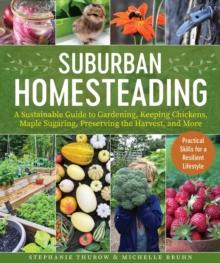 Small-Scale Homesteading : A Sustainable Guide to Gardening, Keeping Chickens, Maple Sugaring, Preserving the Harvest, and More