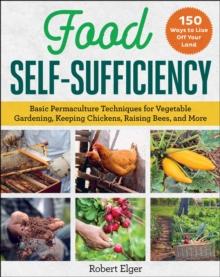 Food Self-Sufficiency : Basic Permaculture Techniques for Vegetable Gardening, Keeping Chickens, Raising Bees, and More