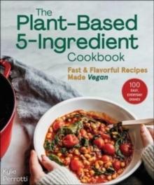 The Plant-Based 5-Ingredient Cookbook : Fast & Flavorful Recipes Made Vegan