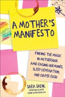 A Mother's Manifesto : Finding the Magic in Motherhood amid Raging Hormones, Sleep Deprivation, and Diaper Rash