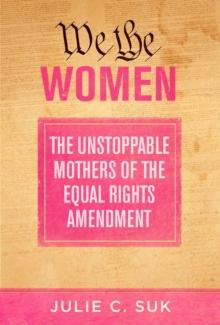 We the Women : The Unstoppable Mothers of the Equal Rights Amendment