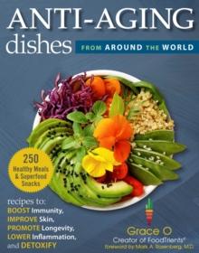 Anti-Aging Dishes from Around the World : Recipes to Boost Immunity, Improve Skin, Promote Longevity, Lower Inflammation, and Detoxify