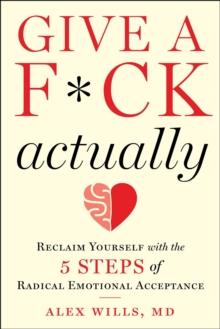 Give a F*ck, Actually : Reclaim Yourself with the 5 Steps of Radical Emotional Acceptance