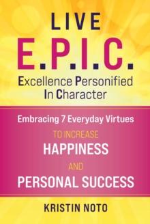 Live E.P.I.C. : Embracing 7 Everyday Virtues to Increase Happiness and Personal Success