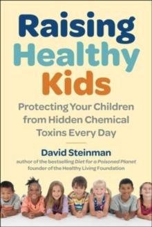 Raising Healthy Kids : Protecting Your Children from Hidden Chemical Toxins