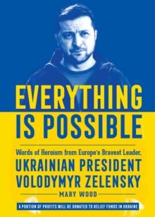 Everything is Possible : Words of Heroism from Europe's Bravest Leader, Ukrainian President Volodymyr Zelensky