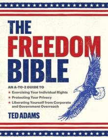 The Freedom Bible : An A-to-Z Guide to Exercising Your Individual Rights, Protecting Your Privacy, Liberating Yourself from Corporate and Government Overreach