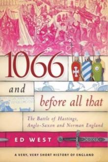 1066 and Before All That : The Battle of Hastings, Anglo-Saxon and Norman England