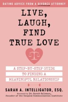 Live, Laugh, Find True Love : A Step-by-Step Guide to Finding a Meaningful Relationship