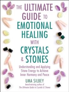 The Ultimate Guide to Emotional Healing with Crystals and Stones : Understanding and Applying Stone Energy to Achieve Inner Harmony and Peace