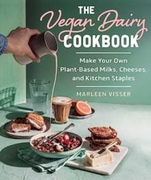 The Vegan Dairy Cookbook : Make Your Own Plant-Based Mylks, Cheezes, and Kitchen Staples